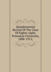 Quindecennial Record Of The Class Of Eighty-eight, Princeton University, 1888-1913;