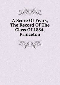 A Score Of Years, The Record Of The Class Of 1884, Princeton