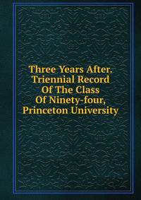 Three Years After. Triennial Record Of The Class Of Ninety-four, Princeton University
