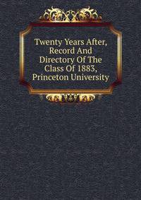 Twenty Years After, Record And Directory Of The Class Of 1883, Princeton University