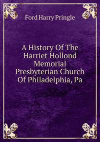 A History Of The Harriet Hollond Memorial Presbyterian Church Of Philadelphia, Pa.