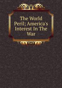 The World Peril; America's Interest In The War