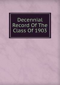 Decennial Record Of The Class Of 1903