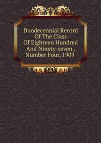 Duodecennial Record Of The Class Of Eighteen Hundred And Ninety-seven . Number Four, 1909 .