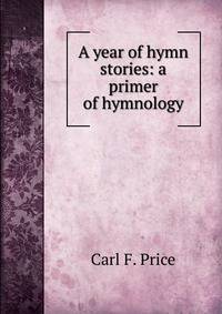 A year of hymn stories: a primer of hymnology
