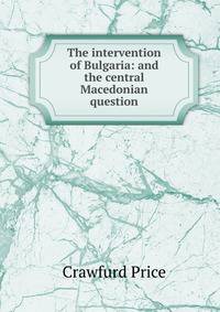 The intervention of Bulgaria: and the central Macedonian question