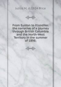 From Euston to Klondike: the narrative of a journey through British Columbia and the North-West Territory in the summer of 1898;