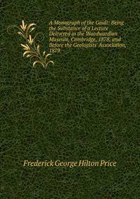 A Monograph of the Gault: Being the Substance of a Lecture Delivered in the Woodwardian Museum, Cambridge, 1878, and Before the Geologists' Association, 1879