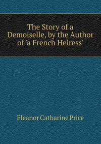 The Story of a Demoiselle, by the Author of 'a French Heiress'.