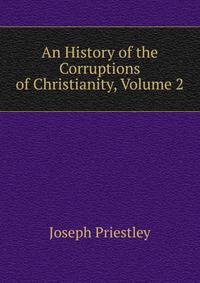 An History of the Corruptions of Christianity, Volume 2