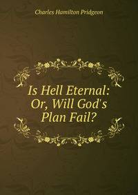 Is Hell Eternal: Or, Will God's Plan Fail?
