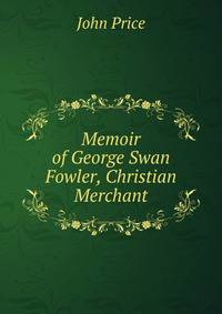 Memoir of George Swan Fowler, Christian Merchant