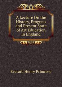 A Lecture On the History, Progress and Present State of Art Education in England
