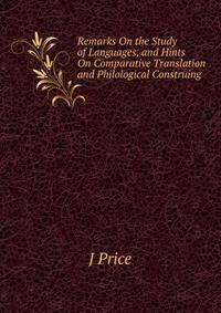 Remarks On the Study of Languages, and Hints On Comparative Translation and Philological Construing