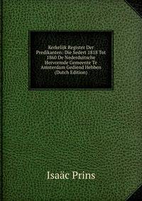 Kerkelijk Register Der Predikanten: Die Sedert 1818 Tot 1860 De Nederduitsche Hervormde Gemeente Te Amsterdam Gediend Hebben (Dutch Edition)