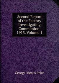 Second Report of the Factory Investigating Commission, 1913, Volume 1