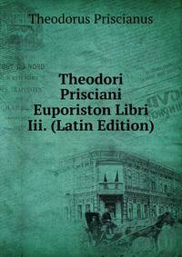 Theodori Prisciani Euporiston Libri Iii. (Latin Edition)