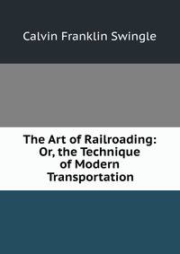 The Art of Railroading: Or, the Technique of Modern Transportation.