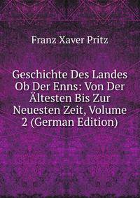 Geschichte Des Landes Ob Der Enns: Von Der Altesten Bis Zur Neuesten Zeit, Volume 2 (German Edition)