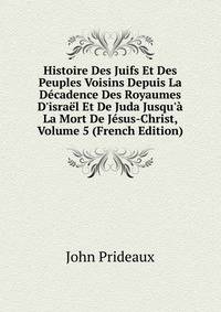 Histoire Des Juifs Et Des Peuples Voisins Depuis La D?cadence Des Royaumes D'isra?l Et De Juda Jusqu'? La Mort De J?sus-Christ, Volume 5 (French Edition)