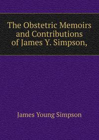 The Obstetric Memoirs and Contributions of James Y. Simpson,