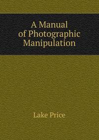 A Manual of Photographic Manipulation