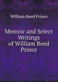 Memoir and Select Writings of William Reed Prince