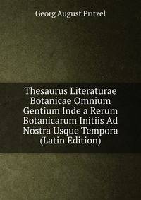 Thesaurus Literaturae Botanicae Omnium Gentium Inde a Rerum Botanicarum Initiis Ad Nostra Usque Tempora (Latin Edition)