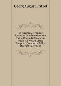 Thesaurus Literaturae Botanicae Omnium Gentium: Inde a Rerum Botanicarum Initiis Ad Nostra Usque Tempora, Quindecim Millia Operum Recensens