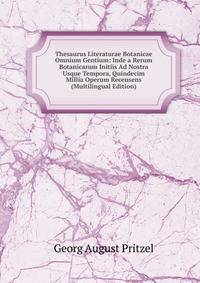 Thesaurus Literaturae Botanicae Omnium Gentium: Inde a Rerum Botanicarum Initiis Ad Nostra Usque Tempora, Quindecim Millia Operum Recensens (Multilingual Edition)