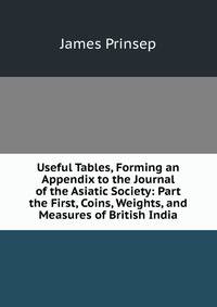 Useful Tables, Forming an Appendix to the Journal of the Asiatic Society: Part the First, Coins, Weights, and Measures of British India