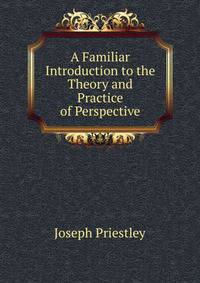 A Familiar Introduction to the Theory and Practice of Perspective