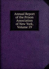 Annual Report of the Prison Association of New York, Volume 59