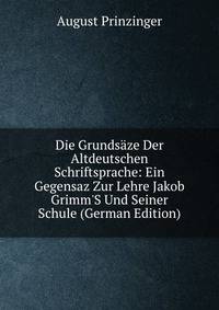 Die Grunds?ze Der Altdeutschen Schriftsprache: Ein Gegensaz Zur Lehre Jakob Grimm'S Und Seiner Schule (German Edition)