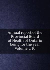 Annual report of the Provincial Board of Health of Ontario being for the year Volume v.10