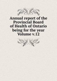 Annual report of the Provincial Board of Health of Ontario being for the year Volume v.12