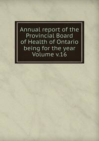 Annual report of the Provincial Board of Health of Ontario being for the year Volume v.16
