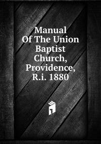 Manual Of The Union Baptist Church, Providence, R.i. 1880