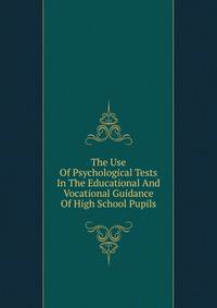 The Use Of Psychological Tests In The Educational And Vocational Guidance Of High School Pupils