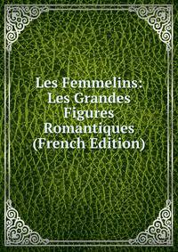 Les Femmelins: Les Grandes Figures Romantiques (French Edition)
