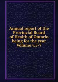 Annual report of the Provincial Board of Health of Ontario being for the year Volume v.5-7