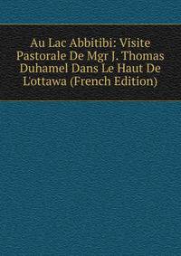 Au Lac Abbitibi: Visite Pastorale De Mgr J. Thomas Duhamel Dans Le Haut De L'ottawa (French Edition)