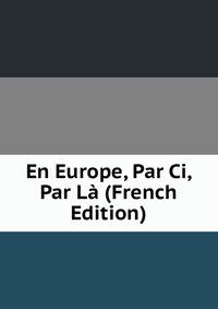 En Europe, Par Ci, Par La (French Edition)