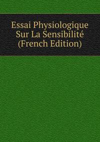 Essai Physiologique Sur La Sensibilite (French Edition)