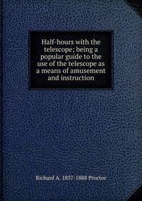 Half-hours with the telescope; being a popular guide to the use of the telescope as a means of amusement and instruction