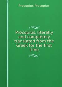 Procopius, literally and completely translated from the Greek for the first time
