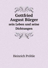 Gottfried August Burger: sein Leben und seine Dichtungen (German Edition)