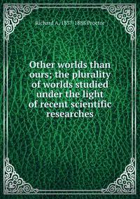 Other worlds than ours; the plurality of worlds studied under the light of recent scientific researches