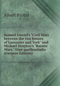Samuel Daniel's "Civil Wars between the two houses of Lancaster and York" und Michael Drayton's "Barons' Wars." Eine quellenstudie (German Edition)