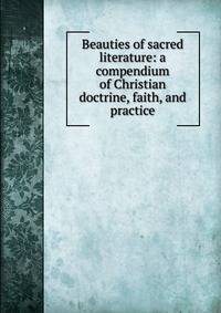 Beauties of sacred literature: a compendium of Christian doctrine, faith, and practice